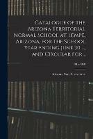 Catalogue of the Arizona Territorial Normal School at Tempe, Arizona, for the School Year Ending June 30 ..., and Circular for ..; 1905-1908