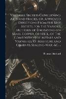 Valuable Secrets Concerning Arts and Trades, or, Approved Directions From the Best Artists, for the Various Methods of Engraving on Brass, Copper, or Steel, of the Composition of Metals and Varnishes, of Mastichs and Cements, Sealing-wax, &c. ..