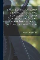 Engineering for Land Drainage. A Manual for Laying out and Constructing Drains for the Improvement of Agricultural Lands - Charles Gleason 1850-1926 Elliott - cover