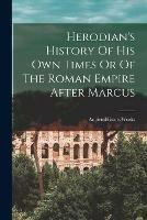 Herodian's History Of His Own Times Or Of The Roman Empire After Marcus