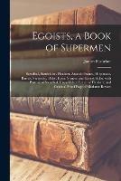 Egoists, a Book of Supermen: Stendhal, Baudelaire, Flaubert, Anatole France, Huysmans, Barre`s, Nietzsche, Blake, Ibsen, Stirner, and Ernest Hello, With Portrait of Stendhal; Unpublished Letter of Flaubert; and Original Proof Page of Madame Bovary