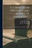 The Manual of the Guild and School of Handicraft: Being a Guide to County Councils and Technical Teachers