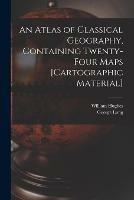 An Atlas of Classical Geography, Containing Twenty-four Maps [cartographic Material] - William 1817-1876 Hughes,George 1800-1879 Long - cover