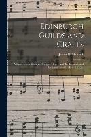 Edinburgh Guilds and Crafts: a Sketch of the History of Burgess-ship, Guild Brotherhood, and Membership of Crafts in the City