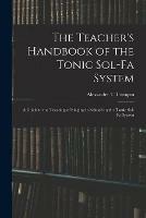 The Teacher's Handbook of the Tonic Sol-fa System: a Guide to the Teaching of Singing in Schools by the Tonic Sol-fa System