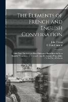 The Elements of French and English Conversation [microform]: With New, Familiar and Easy Dialogues, Each Preceded by a Suitable Vocabulary, French and English Designed Particularly for the Use of Schools