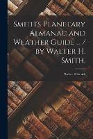 Smith's Planetary Almanac and Weather Guide ... / by Walter H. Smith. - Walter H Smith - cover