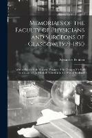 Memorials of the Faculty of Physicians and Surgeons of Glasgow, 1599-1850: With a Sketch of the Rise and Progress of the Glasgow Medical School and of the Medical Profession in the West of Scotland
