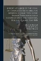 Report at Large of the Trial of Charles De Reinhard, for Murder, (committed in the Indian Territories, ) at a Court of Oyer and Terminer, Held at Quebec, May 1818 [microform]: to Which is Annexed, a Summary of Archibald M'Lellan's, Indicted as An...