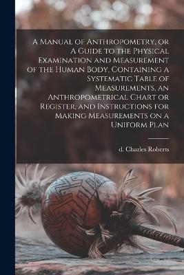 A Manual of Anthropometry, or A Guide to the Physical Examination and Measurement of the Human Body, Containing a Systematic Table of Measurements, an Anthropometrical Chart or Register, and Instructions for Making Measurements on a Uniform Plan - cover