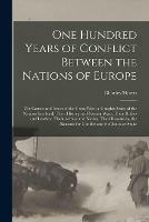 One Hundred Years of Conflict Between the Nations of Europe [microform]: the Causes and Issues of the Great War: a Graphic Story of the Nations Involved, Their History and Former Wars, Their Rulers and Leaders, Their Armies and Navies, Their...