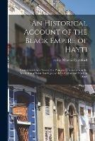 An Historical Account of the Black Empire of Hayti: Comprehending a View of the Principal Transactions in the Revolution of Saint Domingo; With Its Ancient and Modern State
