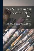 The Masterpieces of Claude (1600-1682): Sixty Reproductions of Photographs From the Original Paintings, Affording Examples of the Different Characteristics of the Artist's Work