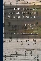 The Christian Harp and Sabbath School Songster: Designed for the Use of the Social Religious Circle, Revivals, and the Sabbath School
