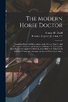 The Modern Horse Doctor: Containing Practical Observations on the Causes, Nature, and Treatment of Disease and Lameness in Horses: Embracing the Most Recent and Approved Methods, According to an Enlightened System of Veterinary Therapeutics, for The... - cover