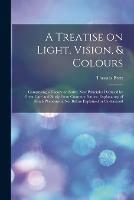 A Treatise on Light, Vision, & Colours [electronic Resource]: Comprising a Theory on Entire New Principles Deduced by Great Care and Study From Common Nature, Explanatory of Much Phenomena Not Before Explained or Understood - Thomas Brett - cover
