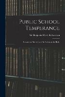 Public School Temperance: Lessons on Alcohol, and Its Action on the Body