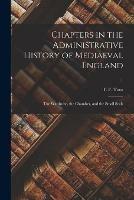 Chapters in the Administrative History of Mediaeval England: the Wardrobe, the Chamber, and the Small Seals; 1