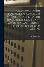 A Grammar of the Bengalee Language ... By W. Carey, Teacher of the Sungskrit, Bengalee, and Mahratta Languages, in the College of Fort William