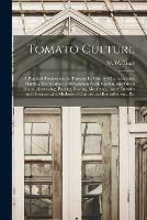 Tomato Culture; a Practical Treatise on the Tomato, Its History, Characteristics, Planting, Fertilization, Cultivation in Field, Garden, and Green House, Harvesting, Packing, Storing, Marketing, Insect Enemies and Diseases, With Methods of Control And...