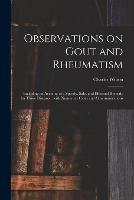 Observations on Gout and Rheumatism: Including an Account of a Speedy, Safe, and Effectual Remedy for Those Diseases: With Numerous Cases and Communications
