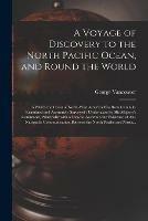 A Voyage of Discovery to the North Pacific Ocean, and Round the World [microform]: in Which the Coast of North-West America Has Been Carefully Examined and Accurately Surveyed: Undertaken by His Majesty's Command, Principally With a View to Ascertain...