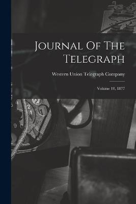 Journal Of The Telegraph: Volume 10, 1877 - cover