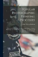 Popular Photographic Printing Processes: a Practical Guide to Printing With Gelatino-chloride, Artigue, Platinotype, Carbon, Bromide, Collodio-chloride, Bichromated Gum, and Other Sensitised Papers