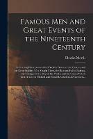 Famous Men and Great Events of the Nineteenth Century [microform]: Embracing Descriptions of the Decisive Battles of the Century and the Great Soldiers Who Fought Them, the Rise and Fall of Nations, the Changes in the Map of the World, and the Causes...