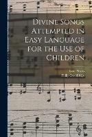 Divine Songs Attempted in Easy Language for the Use of Children - Isaac 1674-1748 Watts - cover