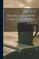 The Boy Mechanic...things for Boys to Do... Vol. 1; 1