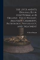 The Liver and Its Diseases, Both Functional and Organic. Their History, Anatomy, Chemistry, Pathology, Physiology, and Treatment