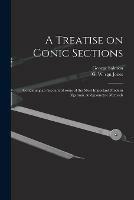 A Treatise on Conic Sections: Containing an Account of Some of the Most Important Modern Algebraic Andgeometric Methods
