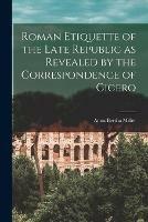 Roman Etiquette of the Late Republic as Revealed by the Correspondence of Cicero [microform]