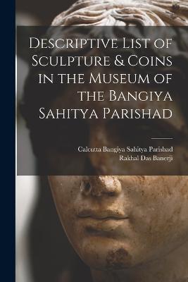Descriptive List of Sculpture & Coins in the Museum of the Bangiya Sahitya Parishad - Rakhal Das 1885-1930 Banerji - cover