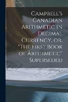 Campbell's Canadian Arithmetic in Decimal Currency, or, The First Book of Arithmetic Superseded [microform]