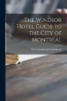 The Windsor Hotel Guide to the City of Montreal [microform]: With a Shopping Index and Directory