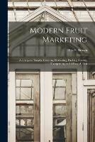 Modern Fruit Marketing: a Complete Treatise Covering Harvesting, Packing, Storing, Transporting and Selling of Fruit