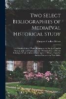 Two Select Bibliographies of Mediaeval Historical Study; I, A Classified List of Works Relating to the Study of English Palaeography and Diplomatic: II, A Classified List of Works Relating to English Manorial and Agrarian History From the Earliest...