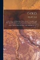 Gold: Its Occurrence and Extraction [microform]: Embracing the Geographical and Geological Distribution and the Mineralogical Characters of Gold-bearing Rocks, the Peculiar Features and Modes of Working Shallow Placers, Rivers and Deep Leads, ... - cover
