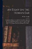 An Essay on the Human Ear: Its Anatomical Structure and Incidental Complaints: Intended Not Only for the Medical Profession, but Also, for the Use and Benefit of All Persons Afflicted With Deafness, Diseases of the Ears, or Those Alarming Sensations...