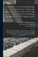 Report to the Worshipful Clothworkers' Company of London on the Weaving and Other Technical Schools of the Continent: With General Observations and Suggestions as to the Best Mode of Extending and Improving the Textiles Industries Department of The...