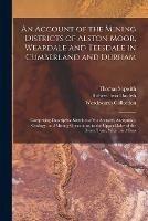 An Account of the Mining Districts of Alston Moor, Weardale and Teesdale in Cumberland and Durham: Comprising Descriptive Sketches of the Scenery, Antiquities, Geology, and Mining Operations, in the Upper Dales of the Rivers Tyne, Wear, and Tees