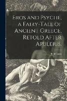 Eros and Psyche, a Fairy-tale of Ancient Greece, Retold After Apuleius.