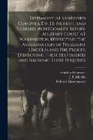 Testimony of Sandford Conover, Dr. J.B. Merritt and Richard Montgomery Before Military Court at Washington Respecting the Assassination of President Lincoln and the Proofs Disproving Their Statements and Showing Their Perjuries [microform]