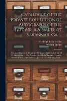 Catalogue of the Private Collection of Autographs of the Late Mr. A.A. Smets, of Savannah, Ga. ...: Also, a Collection of Autographs Purchased From the Library of William Upcott ... The Whole to Be Sold by Auction ... Leavitt, Strebeigh & Co., ...