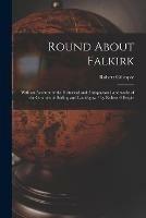 Round About Falkirk: With an Account of the Historical and Antiquarian Landmarks of the Counties of Stirling and Linlithgow / by Robert Gillespie