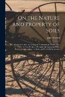 On the Nature and Property of Soils [electronic Resource]: Their Connexion With the Geological Formation on Which They Rest, the Best Means of Permanently Increasing Their Productiveness, and on the Rent and Profits of Agriculture