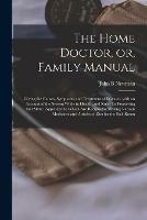 The Home Doctor, or, Family Manual [microform]: Giving the Causes, Symptoms and Treatment of Diseases, With an Account of the System While in Health, and Rules for Preserving That State; Appended to Which Are Recipes for Making Various Medicines And... - John B Newman - cover