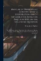 Manual of Orthopedic Surgery, Being a Dissertation Which Obtained the Boylston Prize for 1844, on the Following Question: In What Cases, and to What Extent is the Division of Muscles, Tendons, or Other Parts Proper for the Relief of Deformity Or...